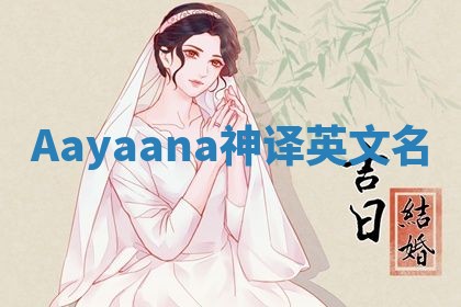 Aayaana神译英文名 Aayaana神译英文名