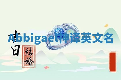 Abbigael神译英文名 Abbigael神译英文名