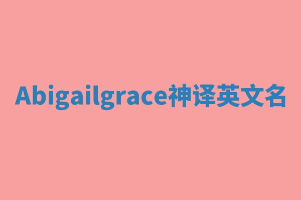 Abigailgrace神译英文名 Abigailgrace神译英文名
