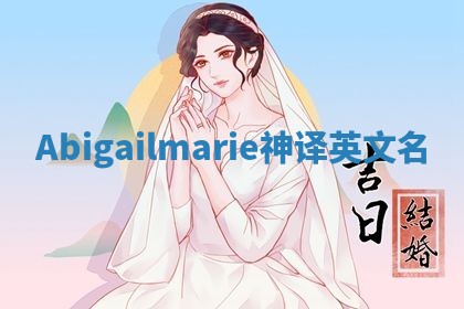 Abigailmarie神译英文名 Abigailmarie神译英文名