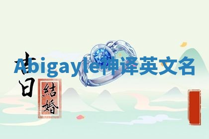 Abigayle神译英文名 Abigayle神译英文名