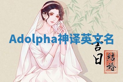 Adolpha神译英文名 Adolpha神译英文名