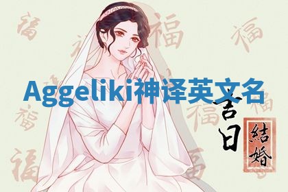 Aggeliki神译英文名 Aggeliki神译英文名