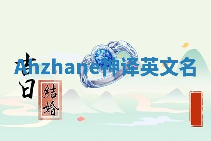 Ahzhane神译英文名 Ahzhane神译英文名