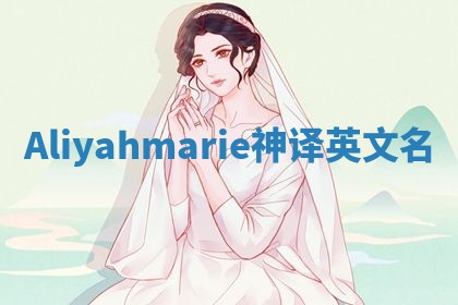 Aliyahmarie神译英文名 Aliyahmarie神译英文名