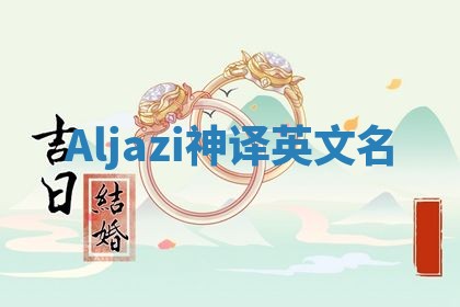 Aljazi神译英文名 Aljazi神译英文名