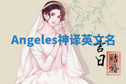 Angeles神译英文名 Angeles神译英文名