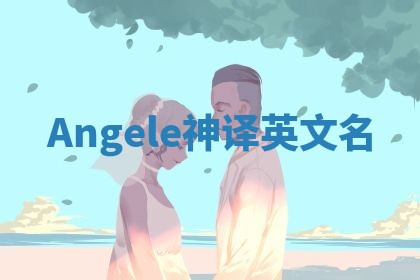 Angele神译英文名 Angele神译英文名
