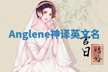 Anglene神译英文名 Anglene神译英文名