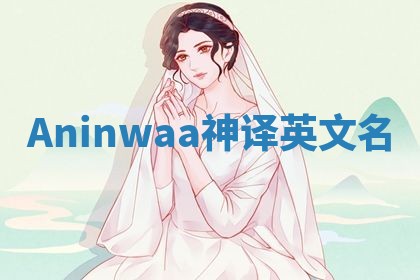 Aninwaa神译英文名 Aninwaa神译英文名