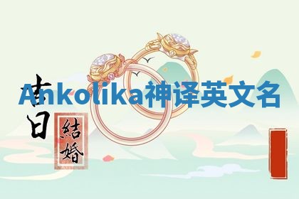 Ankolika神译英文名 Ankolika神译英文名