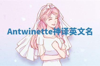 Antwinette神译英文名 Antwinette神译英文名