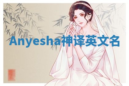 Anyesha神译英文名 Anyesha神译英文名
