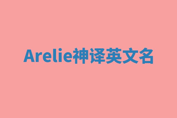 Arelie神译英文名 Arelie神译英文名