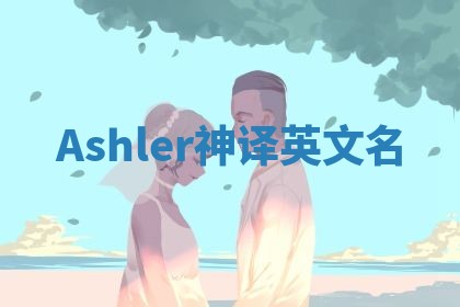 Ashler神译英文名 Ashler神译英文名