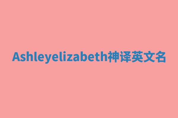 Ashleyelizabeth神译英文名