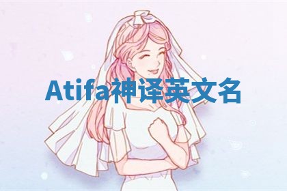 Atifa神译英文名 Atifa神译英文名