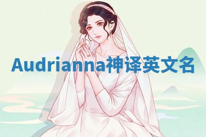 Audrianna神译英文名 Audrianna神译英文名