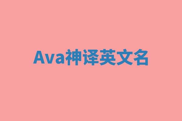 Ava神译英文名 Ava神译英文名