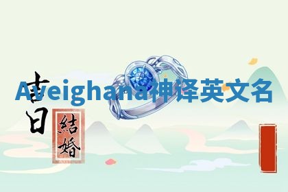 Aveighana神译英文名 Aveighana神译英文名