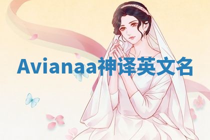 Avianaa神译英文名 Avianaa神译英文名