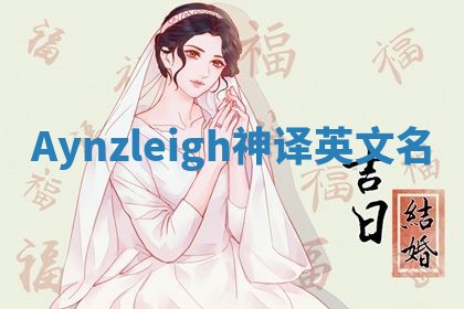 Aynzleigh神译英文名 Aynzleigh神译英文名