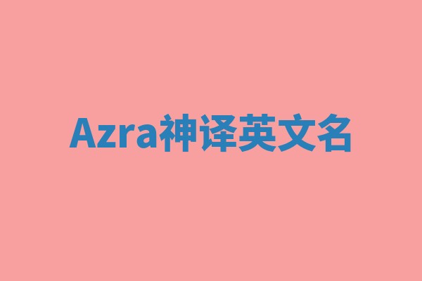 Azra神译英文名 Azra神译英文名
