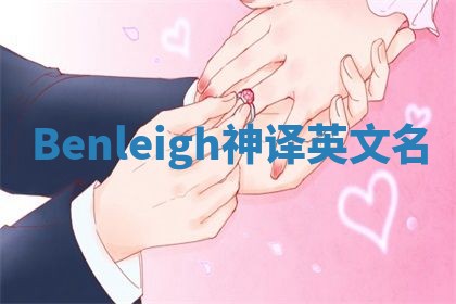Benleigh神译英文名 Benleigh神译英文名