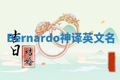 Bernardo神译英文名 Bernardo神译英文名