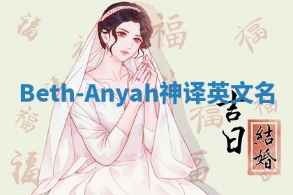 Beth-Anyah神译英文名 Beth-Anyah神译英文名