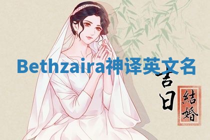 Bethzaira神译英文名 Bethzaira神译英文名