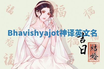 Bhavishyajot神译英文名 Bhavishyajot神译英文名