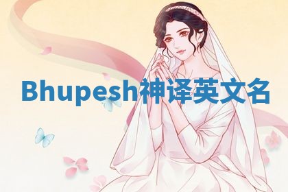 Bhupesh神译英文名 Bhupesh神译英文名