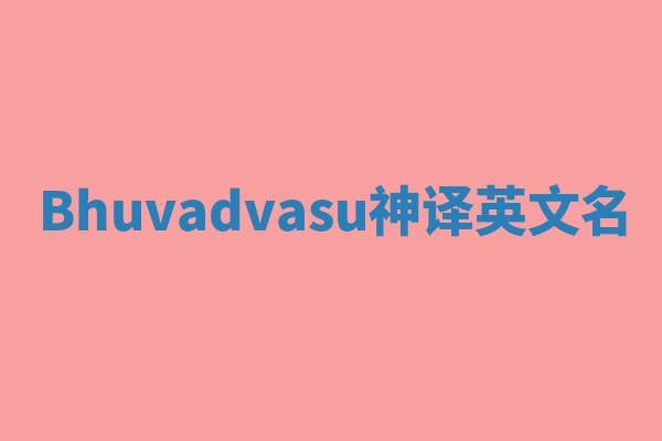 Bhuvadvasu神译英文名