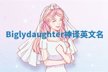 Biglydaughter神译英文名