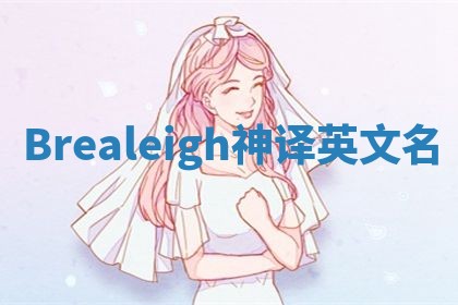 Brealeigh神译英文名 Brealeigh神译英文名