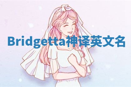 Bridgetta神译英文名 Bridgetta神译英文名