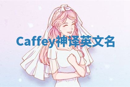Caffey神译英文名 Caffey神译英文名