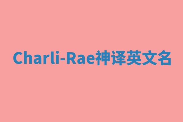 Charli-Rae神译英文名 Charli-Rae神译英文名