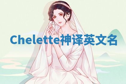 Chelette神译英文名 Chelette神译英文名