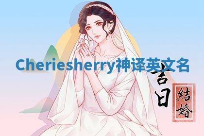 Cheriesherry神译英文名 Cheriesherry神译英文名