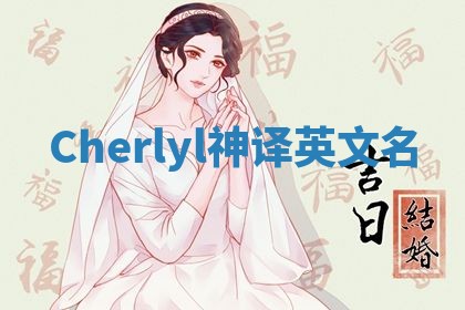Cherlyl神译英文名 Cherlyl神译英文名