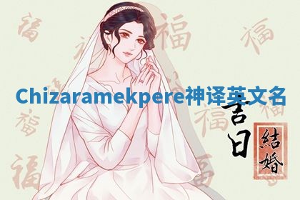 Chizaramekpere神译英文名