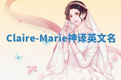 Claire-Marie神译英文名 Claire-Marie神译英文名