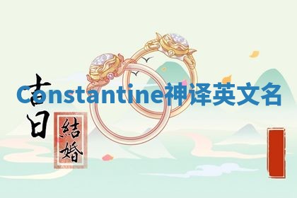 Constantine神译英文名 Constantine神译英文名