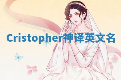 Cristopher神译英文名 Cristopher神译英文名