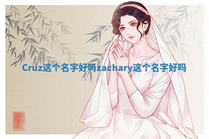 Cruz这个名字好吗 zachary这个名字好吗