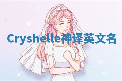 Cryshelle神译英文名 Cryshelle神译英文名