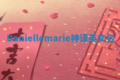 Daniellemarie神译英文名 Daniellemarie神译英文名