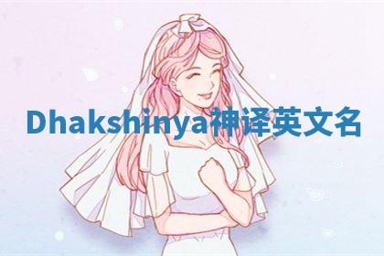 Dhakshinya神译英文名 Dhakshinya神译英文名
